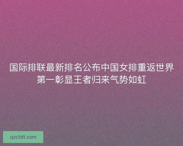 国际排联最新排名公布中国女排重返世界第一彰显王者归来气势如虹