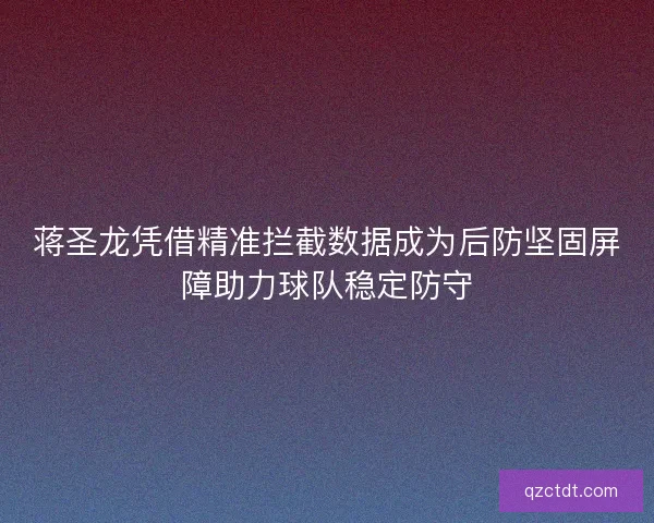 蒋圣龙凭借精准拦截数据成为后防坚固屏障助力球队稳定防守