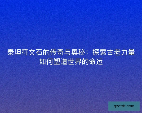 泰坦符文石的传奇与奥秘:探索古老力量如何塑造世界的命运 泰坦符文石的传奇与奥秘:探索古老力量如何塑造世界的命运