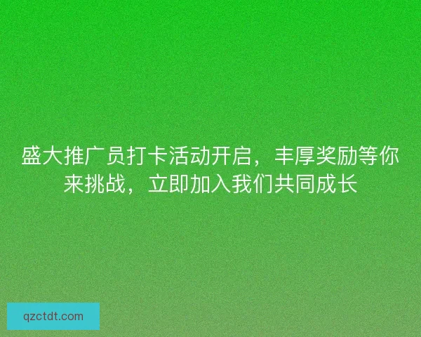 盛大推广员打卡活动开启，丰厚奖励等你来挑战，立即加入我们共同成长