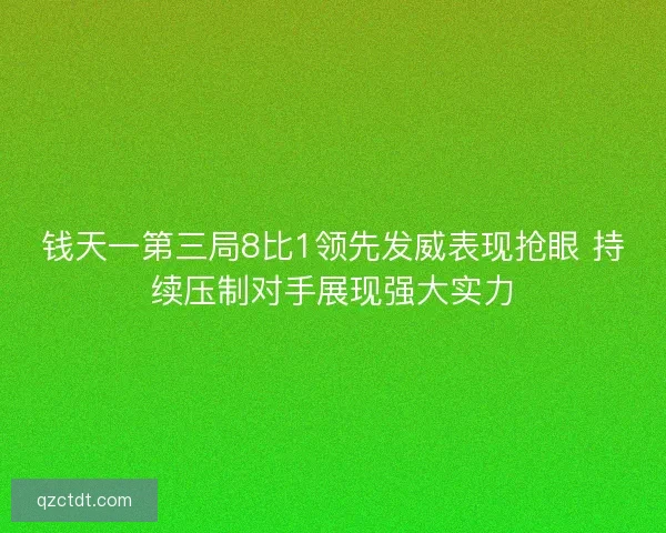 钱天一第三局8比1领先发威表现抢眼 持续压制对手展现强大实力