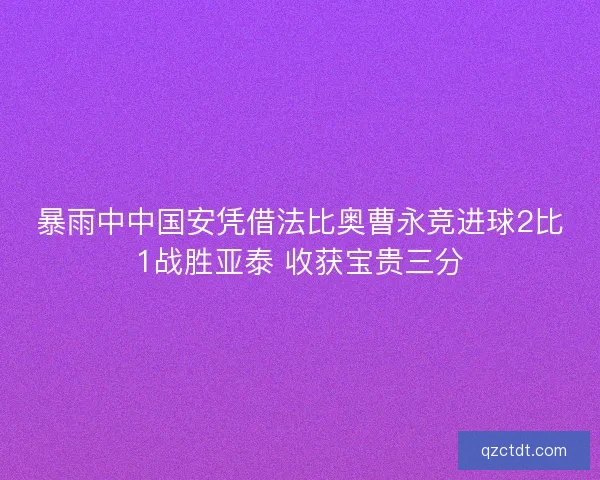 暴雨中中国安凭借法比奥曹永竞进球2比1战胜亚泰 收获宝贵三分