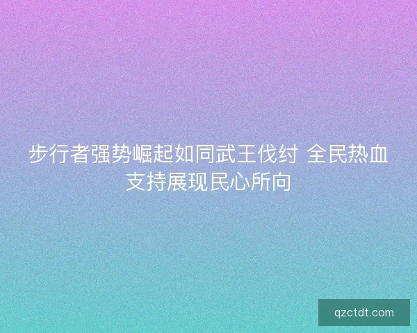 步行者强势崛起如同武王伐纣 全民热血支持展现民心所向