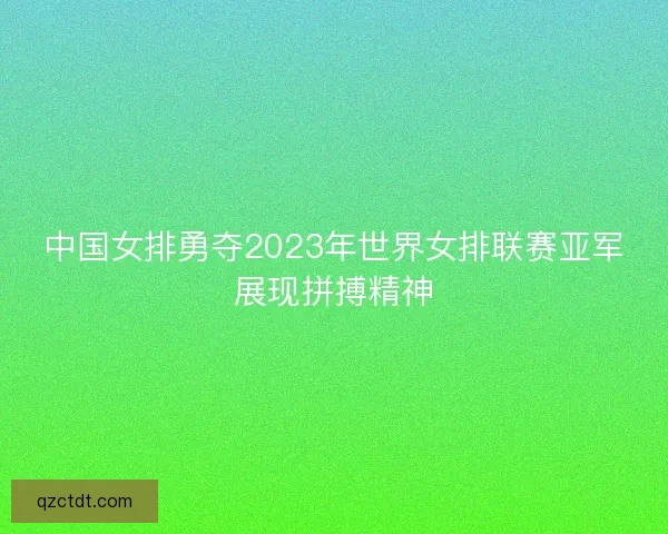 中国女排勇夺2023年世界女排联赛亚军展现拼搏精神