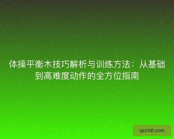 体操平衡木技巧解析与训练方法：从基础到高难度动作的全方位指南