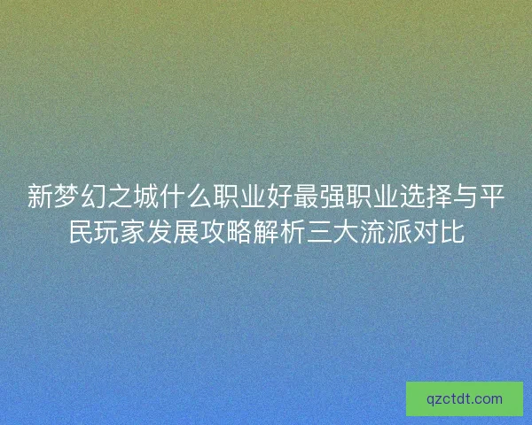 新梦幻之城什么职业好最强职业选择与平民玩家发展攻略解析三大流派对比